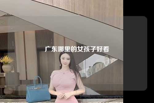 广东哪里的女孩子好看