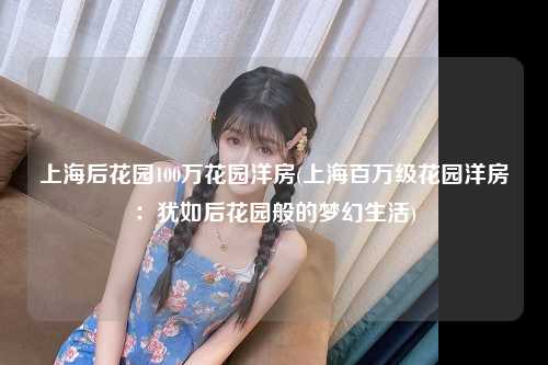 上海后花园100万花园洋房(上海百万级花园洋房：犹如后花园般的梦幻生活)