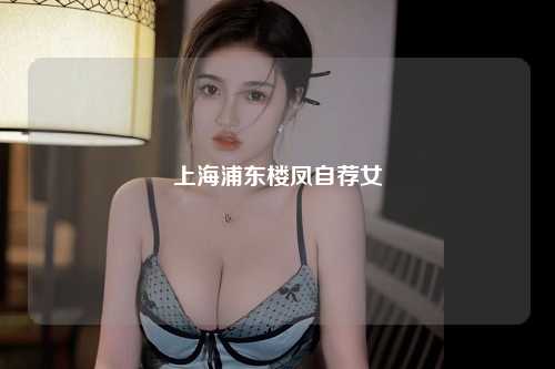 上海浦东楼凤自荐女